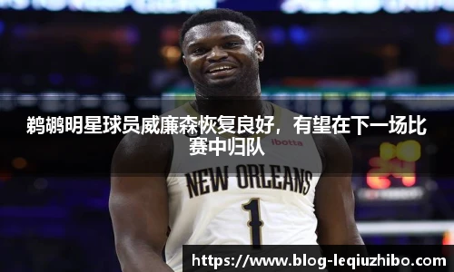 鹈鹕明星球员威廉森恢复良好，有望在下一场比赛中归队