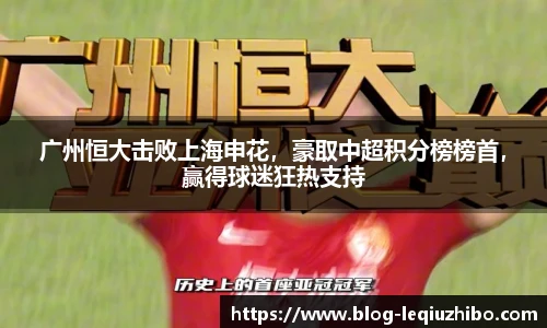 广州恒大击败上海申花，豪取中超积分榜榜首，赢得球迷狂热支持