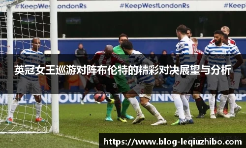 英冠女王巡游对阵布伦特的精彩对决展望与分析