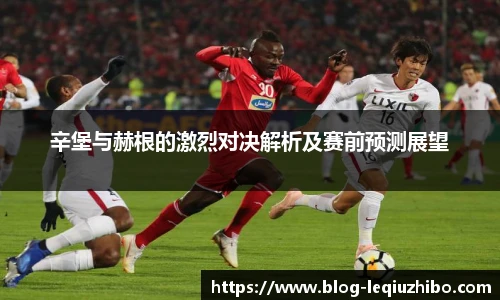 辛堡与赫根的激烈对决解析及赛前预测展望