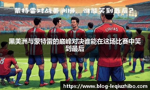 黑美洲与蒙特雷的巅峰对决谁能在这场比赛中笑到最后