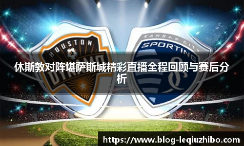 休斯敦对阵堪萨斯城精彩直播全程回顾与赛后分析